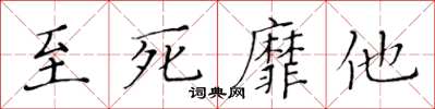 黃華生至死靡他楷書怎么寫